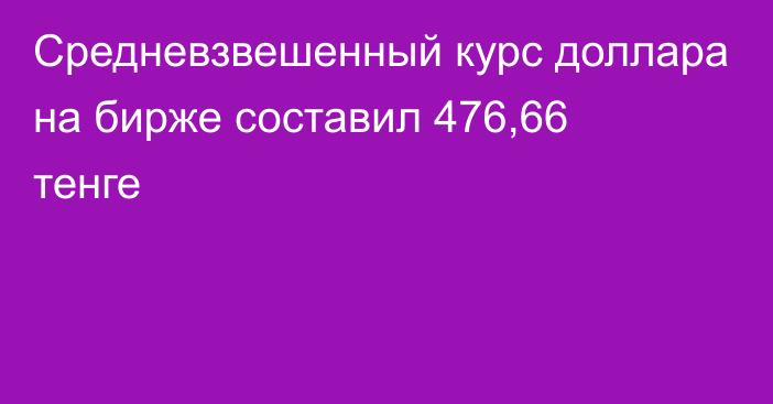 Средневзвешенный курс доллара на бирже составил 476,66 тенге