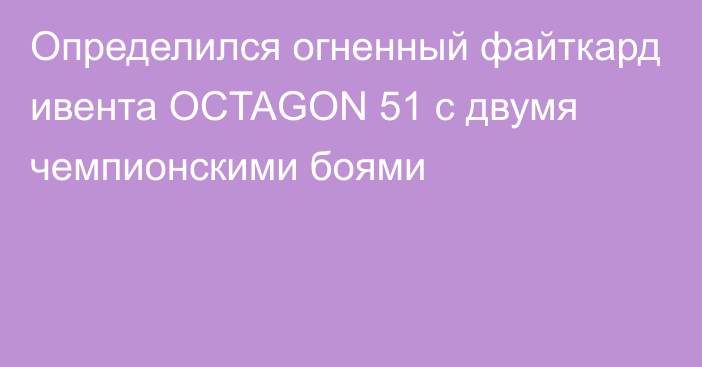 Определился огненный файткард ивента OCTAGON 51 с двумя чемпионскими боями