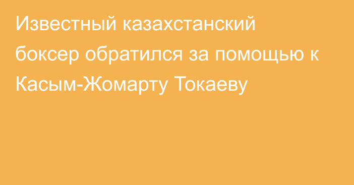 Известный казахстанский боксер обратился за помощью к Касым-Жомарту Токаеву