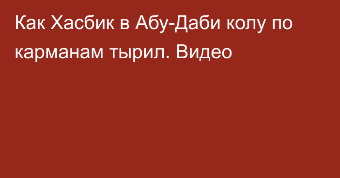 Как Хасбик в Абу-Даби колу по карманам тырил. Видео