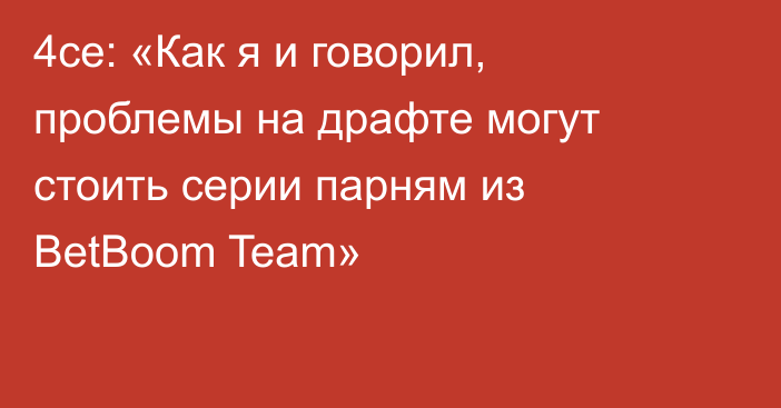 4ce: «Как я и говорил, проблемы на драфте могут стоить серии парням из BetBoom Team»