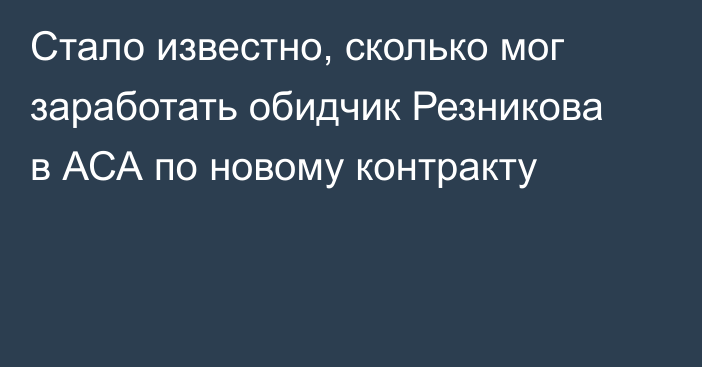 Стало известно, сколько мог заработать обидчик Резникова в АСА по новому контракту