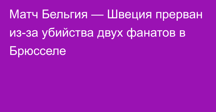 Матч Бельгия — Швеция прерван из-за убийства двух фанатов в Брюсселе