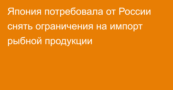 Япония потребовала от России снять ограничения на импорт рыбной продукции