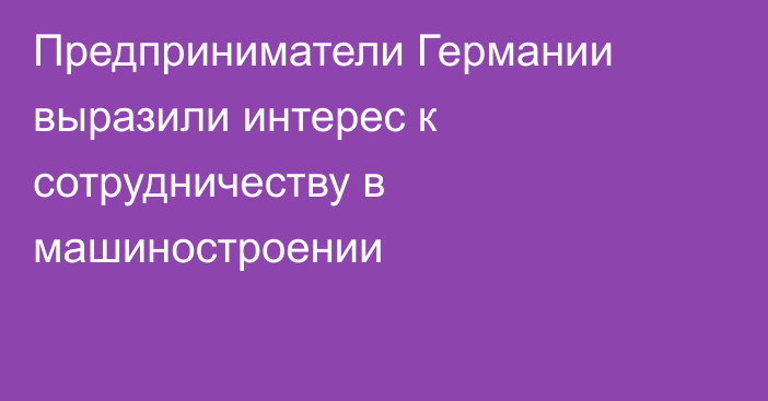 Предприниматели Германии выразили интерес к сотрудничеству в машиностроении