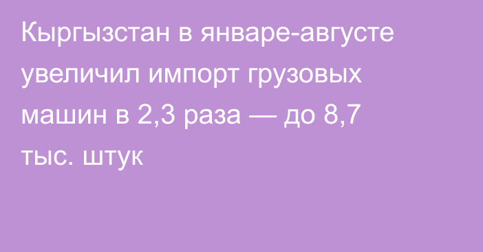 Кыргызстан в январе-августе увеличил импорт грузовых машин в 2,3 раза — до 8,7 тыс. штук