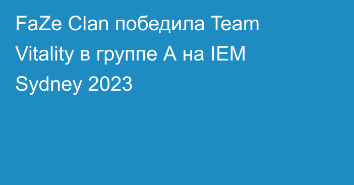 FaZe Clan победила Team Vitality в группе А на IEM Sydney 2023