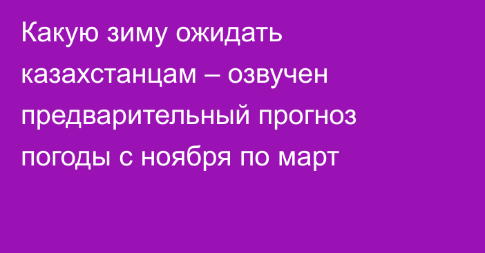 Какую зиму ожидать казахстанцам – озвучен предварительный прогноз погоды с ноября по март