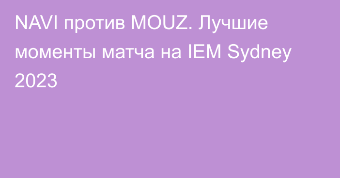 NAVI против MOUZ. Лучшие моменты матча на IEM Sydney 2023