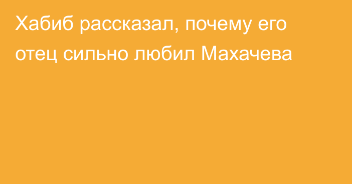 Хабиб рассказал, почему его отец сильно любил Махачева