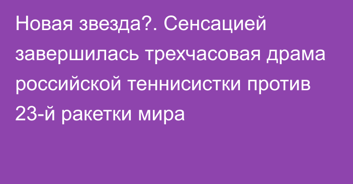 Новая звезда?. Сенсацией завершилась трехчасовая драма российской теннисистки против 23-й ракетки мира