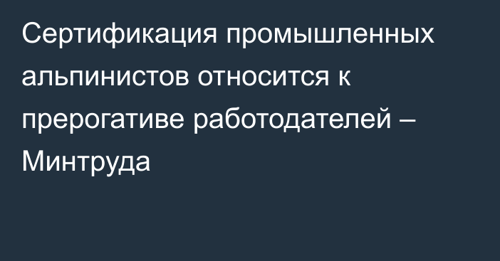 Сертификация промышленных альпинистов относится к прерогативе работодателей –  Минтруда