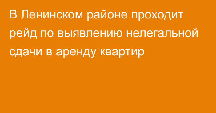 В Ленинском районе проходит рейд по выявлению нелегальной сдачи в аренду квартир