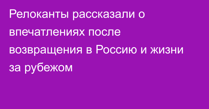 Релоканты рассказали о впечатлениях после возвращения в Россию и жизни за рубежом