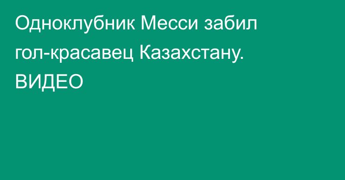 Одноклубник Месси забил гол-красавец Казахстану. ВИДЕО