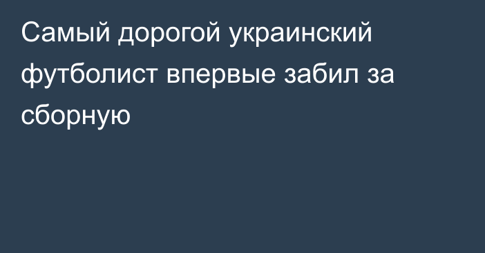 Самый дорогой украинский футболист впервые забил за сборную