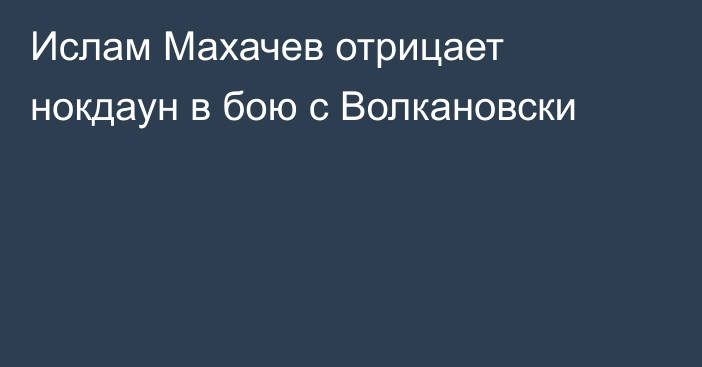 Ислам Махачев отрицает нокдаун в бою с Волкановски