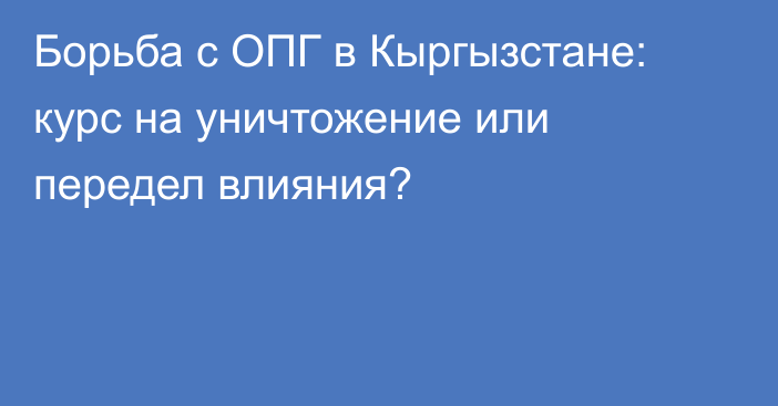 Борьба с ОПГ в Кыргызстане: курс на уничтожение или передел влияния?