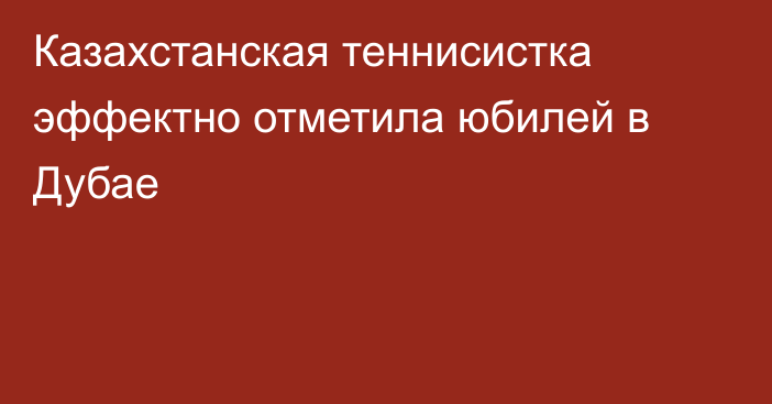 Казахстанская теннисистка эффектно отметила юбилей в Дубае