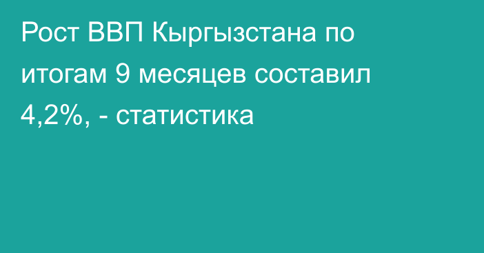 Рост ВВП Кыргызстана по итогам 9 месяцев составил 4,2%, - статистика