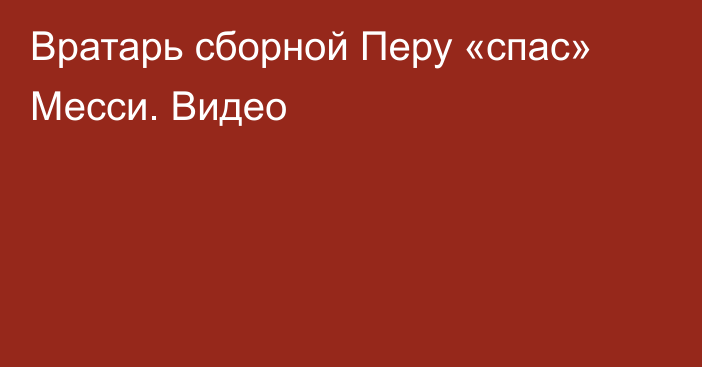 Вратарь сборной Перу «спас» Месси. Видео