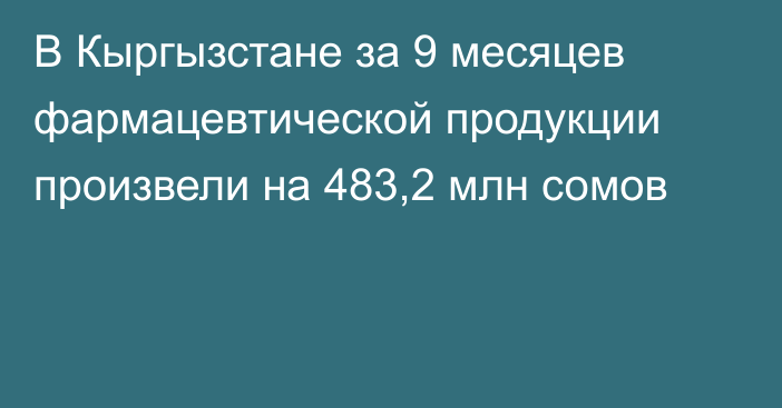 В Кыргызстане за 9 месяцев фармацевтической продукции произвели на 483,2 млн сомов