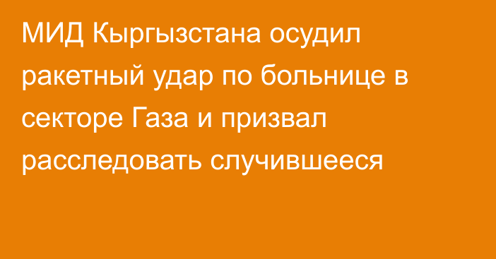 МИД Кыргызстана осудил ракетный удар по больнице в секторе Газа и призвал расследовать случившееся