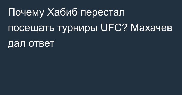 Почему Хабиб перестал посещать турниры UFC? Махачев дал ответ