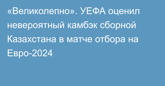 «Великолепно». УЕФА оценил невероятный камбэк сборной Казахстана в матче отбора на Евро-2024