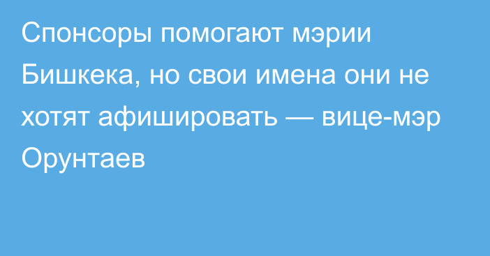 Спонсоры помогают мэрии Бишкека, но свои имена они не хотят афишировать — вице-мэр Орунтаев