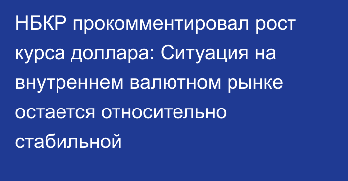 НБКР прокомментировал рост курса доллара: Ситуация на внутреннем валютном рынке остается относительно стабильной