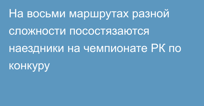 На восьми маршрутах разной сложности посостязаются наездники на чемпионате РК по конкуру