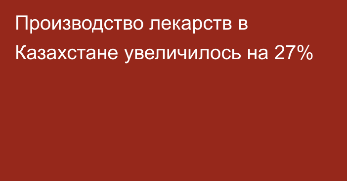 Производство лекарств в Казахстане увеличилось на 27%