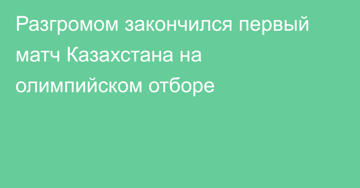 Разгромом закончился первый матч Казахстана на олимпийском отборе