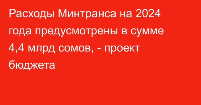 Расходы Минтранса на 2024 года предусмотрены в сумме 4,4 млрд сомов, - проект бюджета