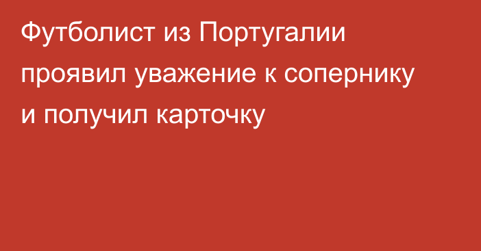 Футболист из Португалии проявил уважение к сопернику и получил карточку