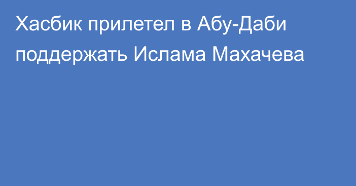 Хасбик прилетел в Абу-Даби поддержать Ислама Махачева