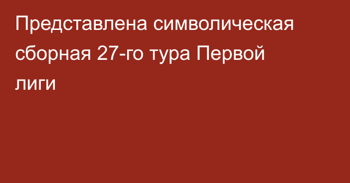 Представлена символическая сборная 27-го тура Первой лиги