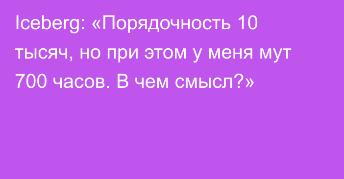 Iceberg: «Порядочность 10 тысяч, но при этом у меня мут 700 часов. В чем смысл?»