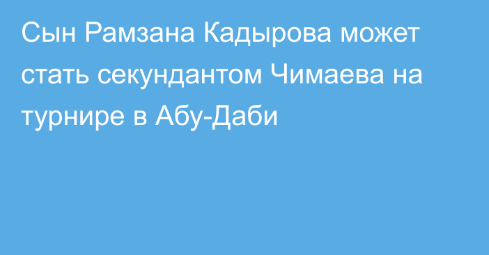 Сын Рамзана Кадырова может стать секундантом Чимаева на турнире в Абу-Даби