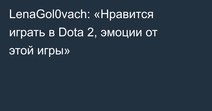 LenaGol0vach: «Нравится играть в Dota 2, эмоции от этой игры»