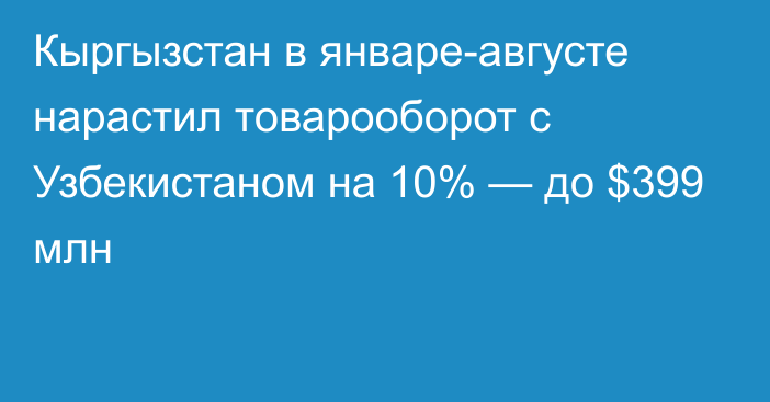 Кыргызстан в январе-августе нарастил товарооборот с Узбекистаном на 10% — до $399 млн