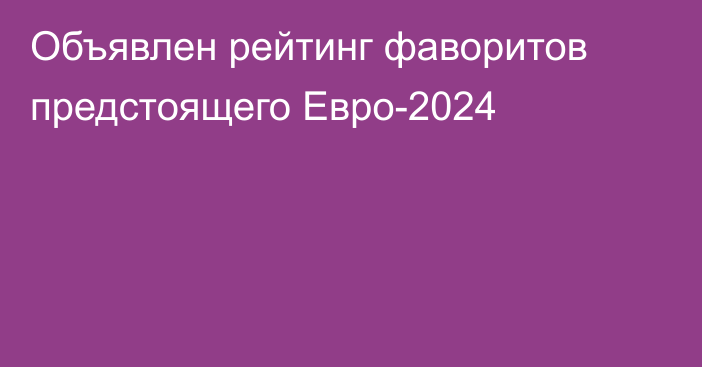 Объявлен рейтинг фаворитов предстоящего Евро-2024