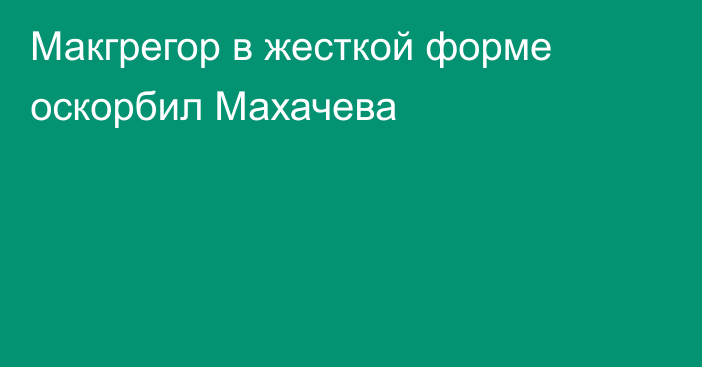 Макгрегор в жесткой форме оскорбил Махачева