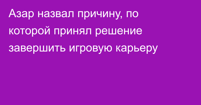 Азар назвал причину, по которой принял решение завершить игровую карьеру