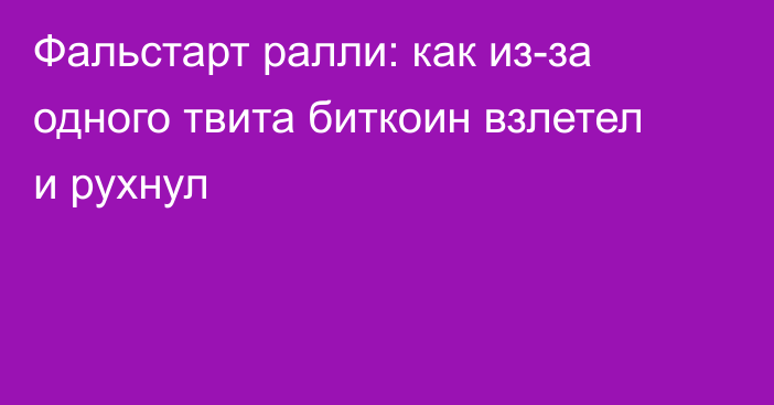 Фальстарт ралли: как из-за одного твита биткоин взлетел и рухнул