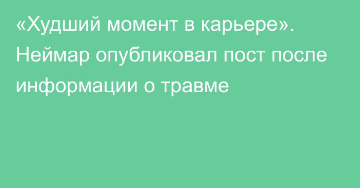 «Худший момент в карьере». Неймар опубликовал пост после информации о травме