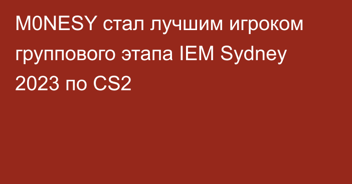 M0NESY стал лучшим игроком группового этапа IEM Sydney 2023 по CS2