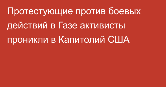 Протестующие против боевых действий в Газе активисты проникли в Капитолий США