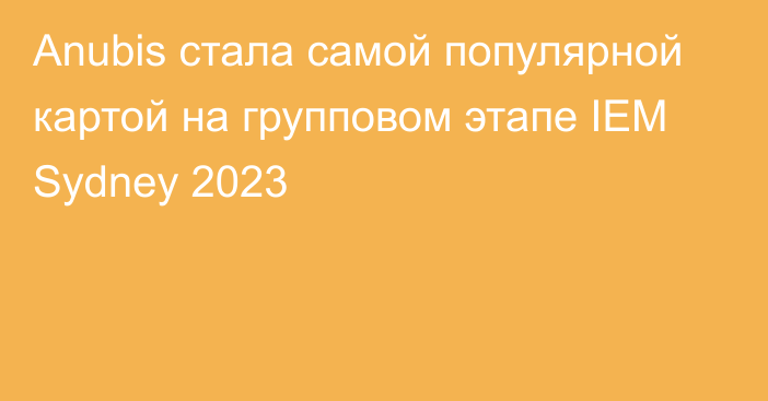 Anubis стала самой популярной картой на групповом этапе IEM Sydney 2023